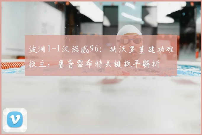 波鸿1-1汉诺威96：纳沃罗基建功难救主，鲁普雷希特关键扳平解析