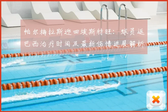 帕尔梅拉斯迎回埃斯特旺：球员返巴西治疗时间及最新伤情进展解析