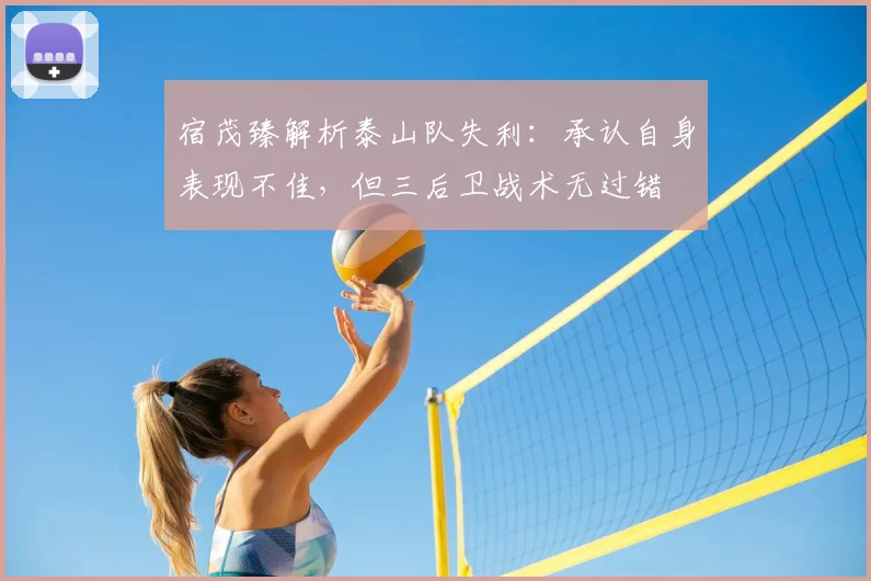 宿茂臻解析泰山队失利:承认自身表现不佳,但三后卫战术无过错