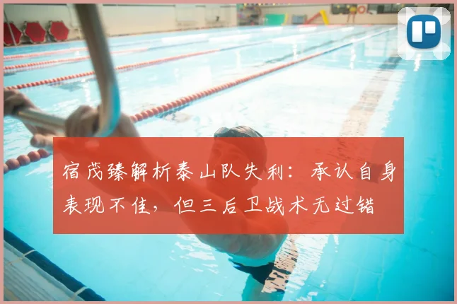 宿茂臻解析泰山队失利：承认自身表现不佳，但三后卫战术无过错