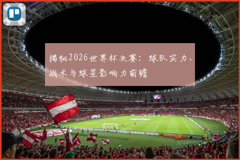 揭秘2026世界杯决赛：球队实力、战术与球星影响力前瞻