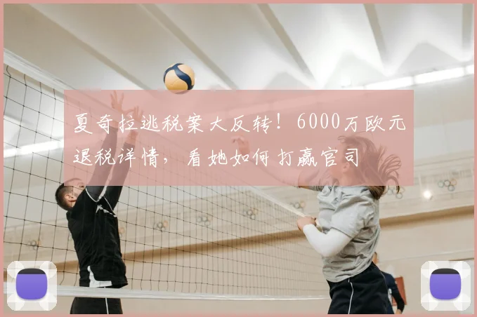 夏奇拉逃税案大反转！6000万欧元退税详情，看她如何打赢官司