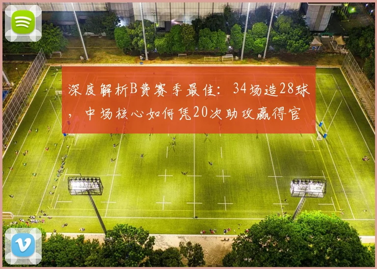 深度解析B费赛季最佳：34场造28球，中场核心如何凭20次助攻赢得官方认可？