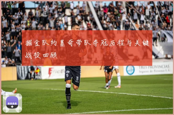 掘金队约基奇带队夺冠历程与关键战役回顾