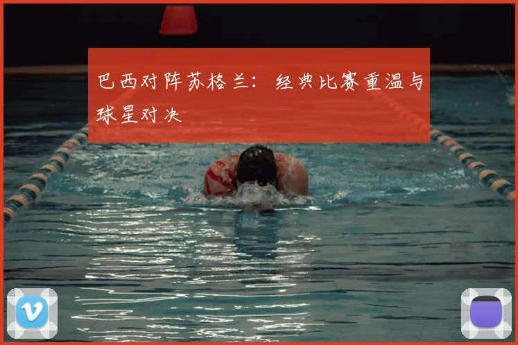 巴西对阵苏格兰：经典比赛重温与球星对决